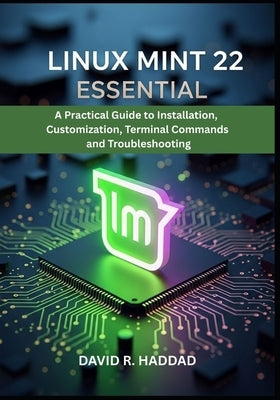 Linux Mint 22 Essential: A Practical Guide to Installation, Customization, Terminal Commands, and Troubleshooting by R. Haddad, David