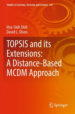 Topsis and Its Extensions: A Distance-Based MCDM Approach by Shih, Hsu-Shih