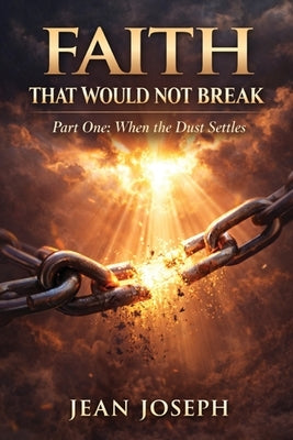 Faith That Would Not Break (Part One): When the Dust Settles by Joseph, Jean