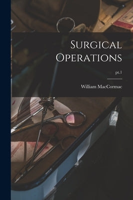 Surgical Operations; pt.1 by Maccormac, William 1836-1901