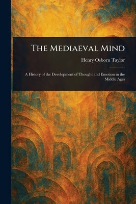 The Mediaeval Mind by Taylor, Henry Osborn