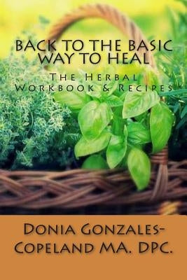 Back To The Basic Way To Heal: The Herbal Workbook & Recipes by Copeland, Donia Gonzales