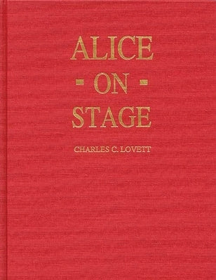 Alice on Stage: A History of the Early Theatrical Productions of Alice in Wonderland by Lovett, Charles Candler