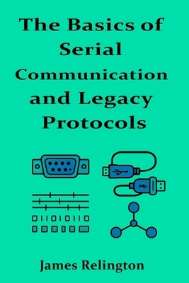 The Basics of Serial Communication and Legacy Protocols by Relington, James