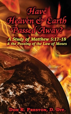 Have Heaven and Earth Passed Away?: A Study of Matthew 5:17-18 and the Passing of the Law of Moses by Preston D. DIV, Don K.