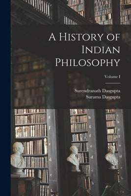 A History of Indian Philosophy; Volume I by Dasgupta, Surendranath
