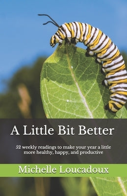 A Little Bit Better: 52 weekly readings to make your year a little more healthy, happy, and productive by Loucadoux, Michelle