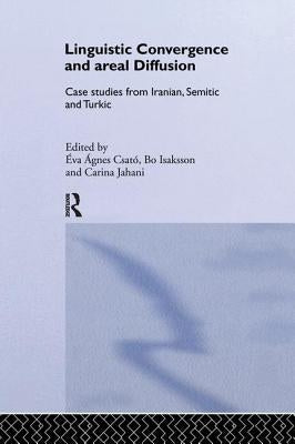 Linguistic Convergence and Areal Diffusion: Case Studies from Iranian, Semitic and Turkic by Csató, Éva Ágnes