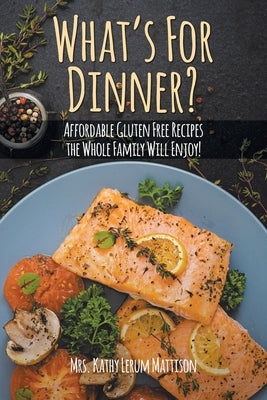 What's For Dinner?: Affordable Gluten-Free Recipes the Whole Family Will Enjoy! by Mattison, Kathy Lerum
