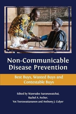 Non-communicable Disease Prevention: Best Buys, Wasted Buys and Contestable Buys by Isaranuwatchai, Wanrudee
