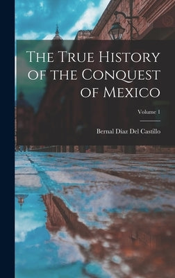 The True History of the Conquest of Mexico; Volume 1 by del Castillo, Bernal Díaz