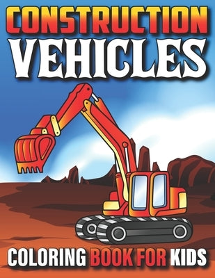 Construction Vehicles Coloring Book For Kids: My First Super Cool Coloring Book For Kids And Toddlers Filled With Big Cranes Forklifts Dump Trucks Rol by Publishing, Ronney Vehicles Fun