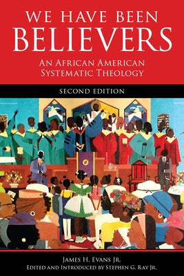 We Have Been Believers: An African American Systematic Theology, Second Edition by Evans, James H., Jr.