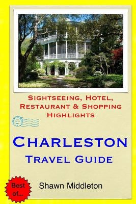 Charleston Travel Guide: Sightseeing, Hotel, Restaurant & Shopping Highlights by Middleton, Shawn
