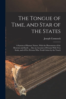 The Tongue of Time, and Star of the States: A System of Human Nature, With the Phenomena of the Heavens and Earth ... Also an Account of Persons With by Comstock, Joseph