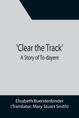 Clear the Track'; A Story of To-day by Buerstenbinder, Elisabeth
