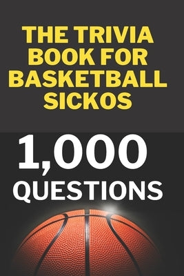 The Trivia Book for Basketball Sickos: 1,000 Trivia Questions by Smith, Kj