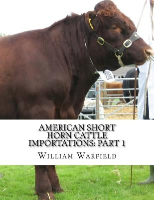 American Short Horn Cattle Importations: Part 1: Containing the pedigrees of all Short Horn Cattle Imported to America by Chambers, Jackson