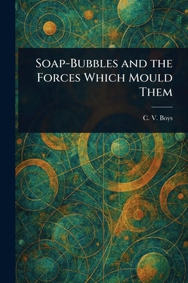 Soap-Bubbles and the Forces Which Mould Them by Boys, C. V. (Charles Vernon)