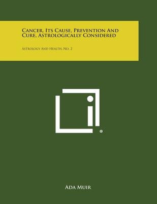 Cancer, Its Cause, Prevention and Cure, Astrologically Considered: Astrology and Health, No. 2 by Muir, Ada