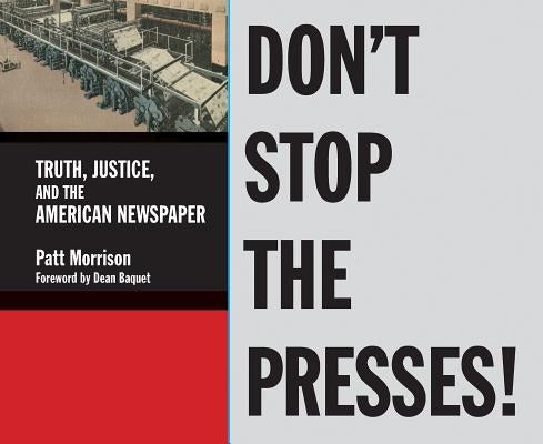 Don't Stop the Presses: Truth, Justice, and the American Newspaper by Morrison, Patt