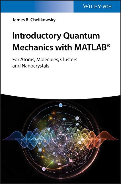 Introductory Quantum Mechanics with MATLAB: For Atoms, Molecules, Clusters, and Nanocrystals by Chelikowsky, James R.
