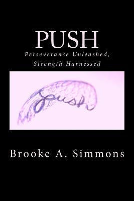 Push: Perseverance Unleashed, Strength Harnessed by Simmons, Brooke A.