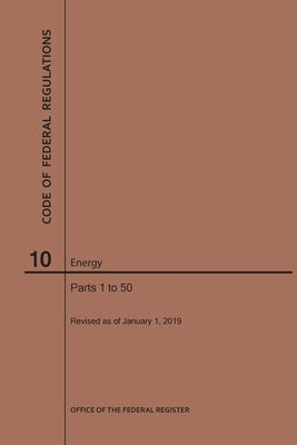 Code of Federal Regulations Title 10, Energy, Parts 1-50, 2019 by Nara