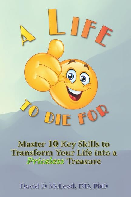 A Life to Die For: Master 10 Key Skills to Transform Your Life into a Priceless Treasure by McLeod DD Phd, David D.