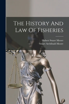 The History And Law Of Fisheries by Moore, Stuart Archibald