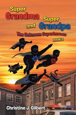 Super Grandma and Super Grandpa: The Unknown Superheroes Book 3 by Gilbert, Christine J.
