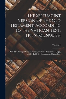 The Septuagint Version Of The Old Testament, According To The Vatican Text, Tr. Into English: With The Principal Various Readings Of The Alexandrine C by Anonymous