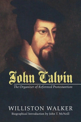 John Calvin: The Organizer of Reformed Protestantism by Walker, Williston