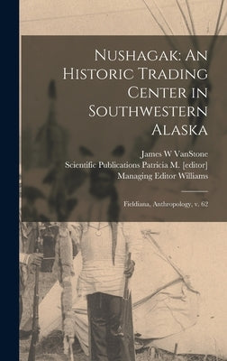 Nushagak: An Historic Trading Center in Southwestern Alaska: Fieldiana, Anthropology, v. 62 by Williams, Patricia M. [Editor] Managing