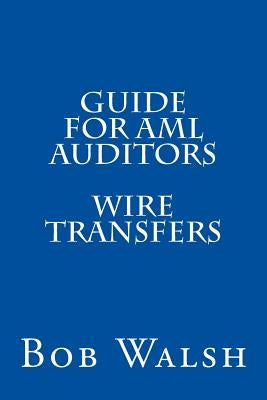 Guide for AML Auditors - Wire Transfers by Walsh, Bob