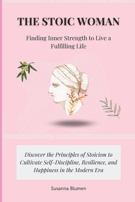 The Stoic Woman: Finding Inner Strength to Live a Fulfilling Life by Blumen, Susanna