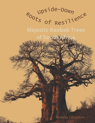 Upside-Down Roots of Resilience: Majestic Baobab Trees of South Africa by Chiasson, Natalie