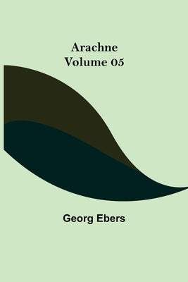 Arachne - Volume 05 by Ebers, Georg