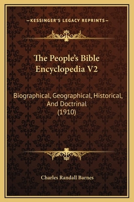 The People's Bible Encyclopedia V2: Biographical, Geographical, Historical, and Doctrinal (1910) by Barnes, Charles Randall