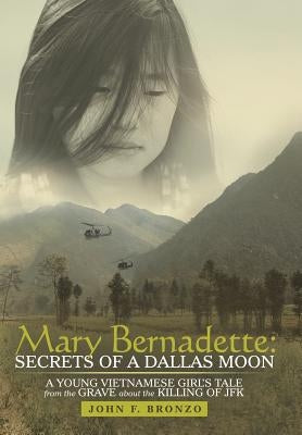 Mary Bernadette: Secrets of a Dallas Moon: A Young Vietnamese Girl's Tale from the Grave about the Killing of JFK by Bronzo, John F.