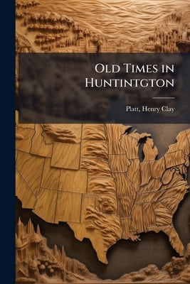 Old Times in Huntintgton by Platt, Henry Clay 1840-1904 [From Old