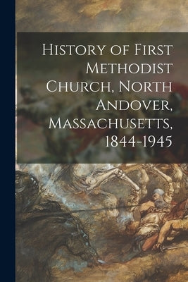 History of First Methodist Church, North Andover, Massachusetts, 1844-1945 by Anonymous