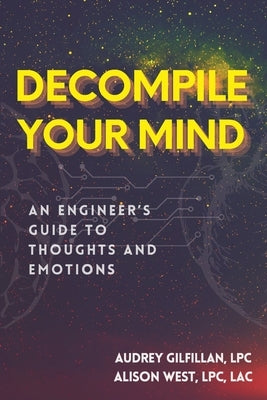 Decompile Your Mind: An Engineer's Guide to Thoughts and Emotions by West, Alison