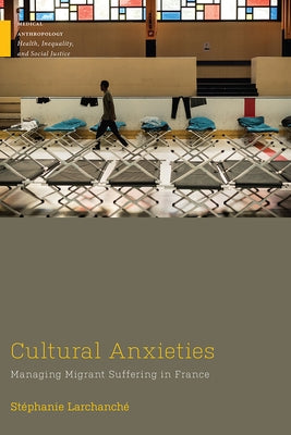 Cultural Anxieties: Managing Migrant Suffering in France by Larchanche, Stéphanie