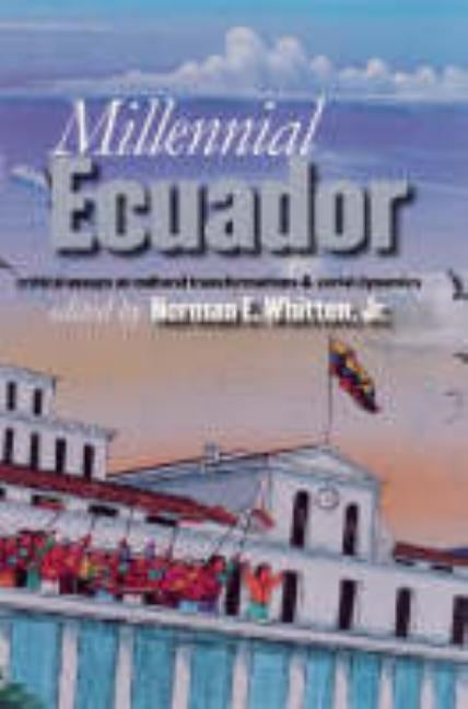 Millennial Ecuador: Critical Essays Cultural Transformations by Whitten, Norman E.