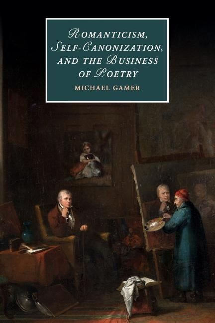 Romanticism, Self-Canonization, and the Business of Poetry by Gamer, Michael