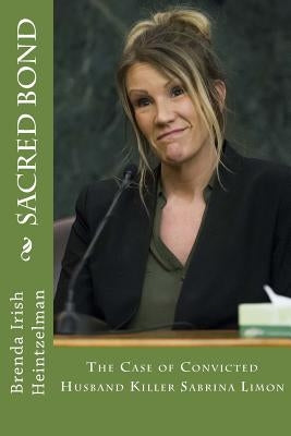 Sacred Bond: The Case of Convicted Husband Killer Sabrina Limon by Irish Heintzelman, Brenda