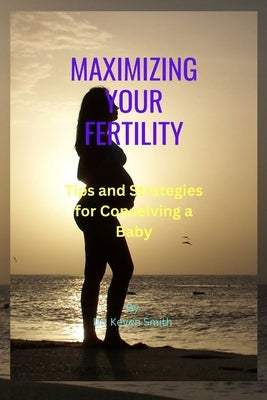 Maximizing Your Fertility by Smith, Keven