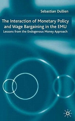 The Interaction of Monetary Policy and Wage Bargaining in the European Monetary Union: Lessons from the Endogenous Money Approach by Dullien, S.