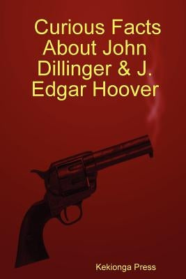 Curious Facts about John Dillinger & J. Edgar Hoover by Press, Kekionga